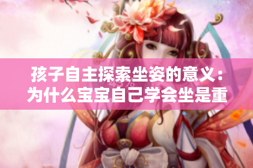 孩子自主探索坐姿的意義：為什么寶寶自己學會坐是重要的