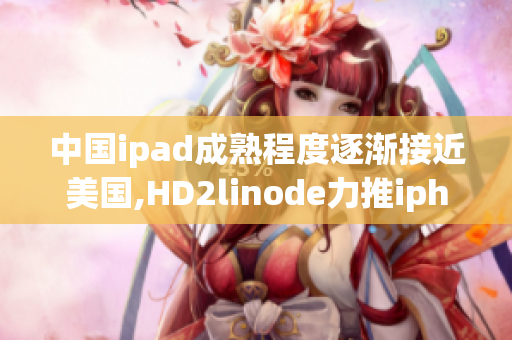 中國ipad成熟程度逐漸接近美國,HD2linode力推iphone