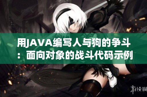 用JAVA編寫人與狗的爭斗：面向?qū)ο蟮膽?zhàn)斗代碼示例