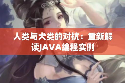 人類與犬類的對抗：重新解讀JAVA編程實例