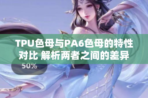 TPU色母與PA6色母的特性對比 解析兩者之間的差異
