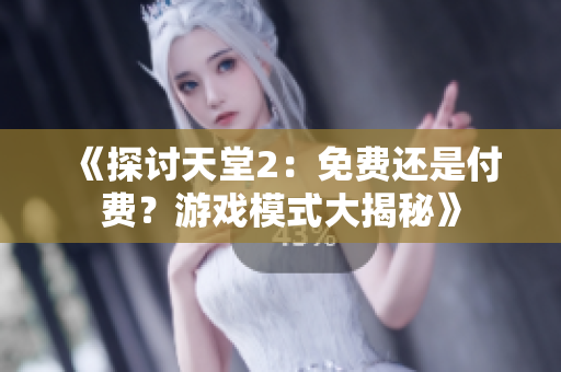 《探討天堂2：免費還是付費？游戲模式大揭秘》