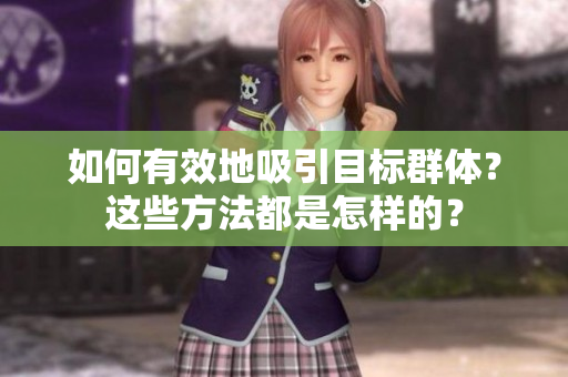 如何有效地吸引目標群體？這些方法都是怎樣的？