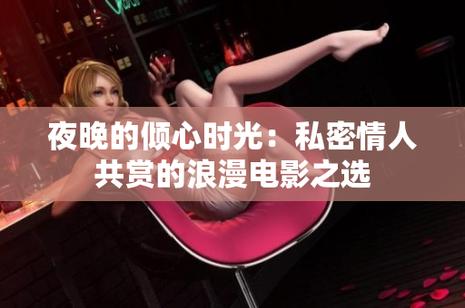 夜晚的傾心時光：私密情人共賞的浪漫電影之選