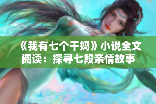 《我有七個(gè)干媽》小說(shuō)全文閱讀：探尋七段親情故事
