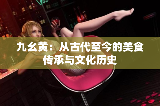 九幺黃：從古代至今的美食傳承與文化歷史