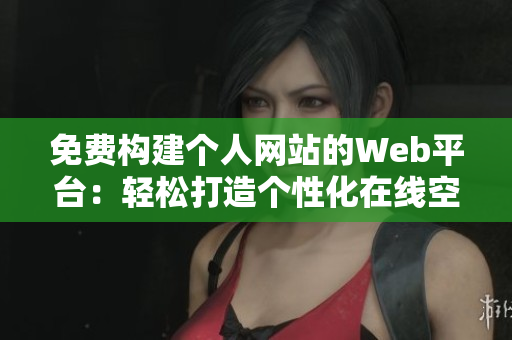 免費構(gòu)建個人網(wǎng)站的Web平臺：輕松打造個性化在線空間