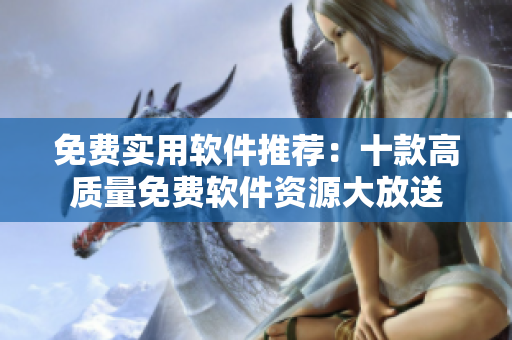 免費實用軟件推薦：十款高質(zhì)量免費軟件資源大放送