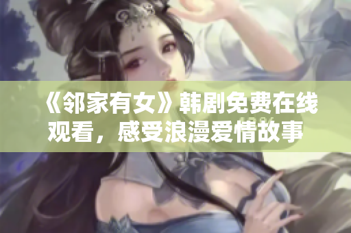 《鄰家有女》韓劇免費(fèi)在線觀看，感受浪漫愛情故事