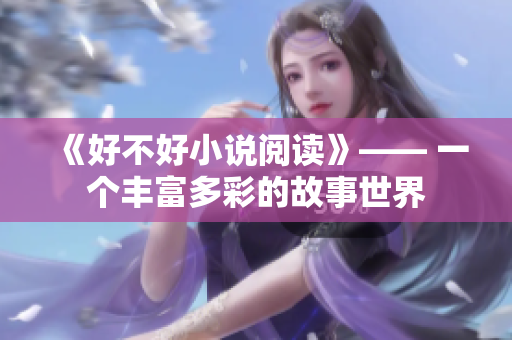 《好不好小說閱讀》—— 一個豐富多彩的故事世界