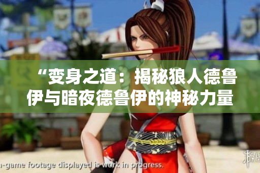 “變身之道：揭秘狼人德魯伊與暗夜德魯伊的神秘力量”