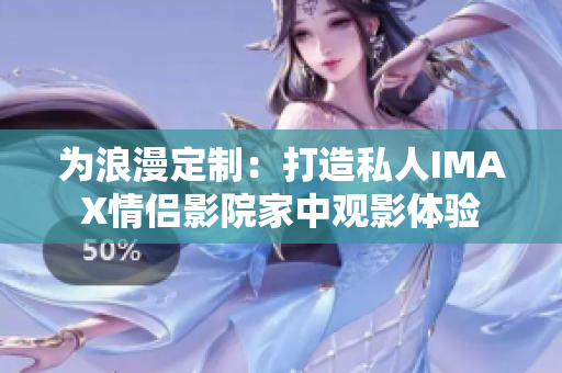 為浪漫定制：打造私人IMAX情侶影院家中觀影體驗(yàn)