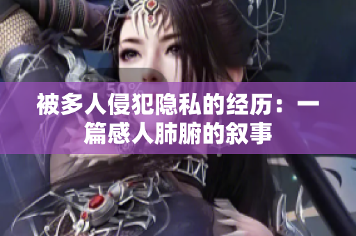 被多人侵犯隱私的經(jīng)歷：一篇感人肺腑的敘事