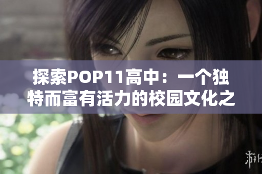 探索POP11高中：一個(gè)獨(dú)特而富有活力的校園文化之旅
