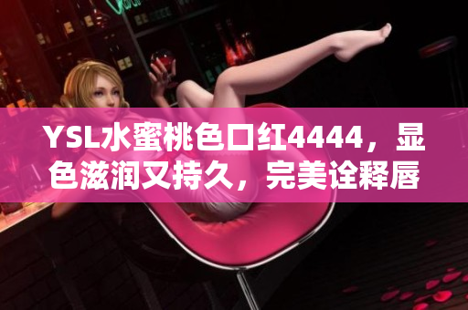 YSL水蜜桃色口紅4444，顯色滋潤又持久，完美詮釋唇彩魅力