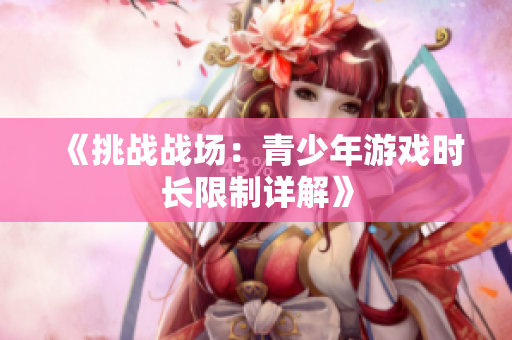 《挑戰(zhàn)戰(zhàn)場：青少年游戲時(shí)長限制詳解》