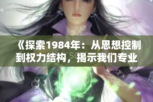 《探索1984年：從思想控制到權力結構，揭示我們專業(yè)的復雜性》