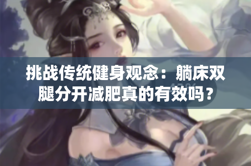 挑戰(zhàn)傳統(tǒng)健身觀念：躺床雙腿分開減肥真的有效嗎？
