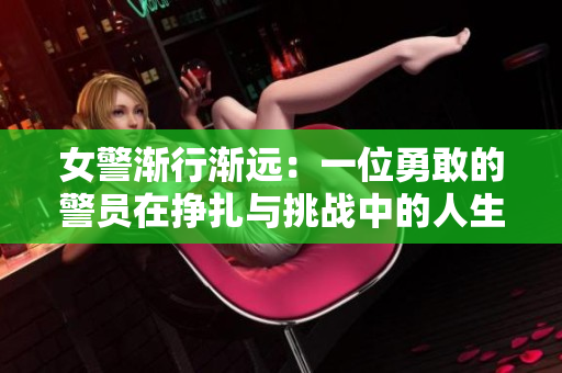 女警漸行漸遠(yuǎn)：一位勇敢的警員在掙扎與挑戰(zhàn)中的人生轉(zhuǎn)折