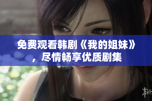 免費(fèi)觀看韓劇《我的姐妹》，盡情暢享優(yōu)質(zhì)劇集