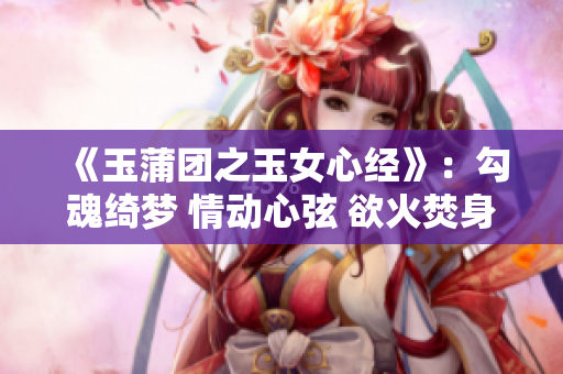 《玉蒲團(tuán)之玉女心經(jīng)》：勾魂綺夢 情動(dòng)心弦 欲火焚身
