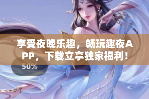 享受夜晚樂趣，暢玩趣夜APP，下載立享獨(dú)家福利！
