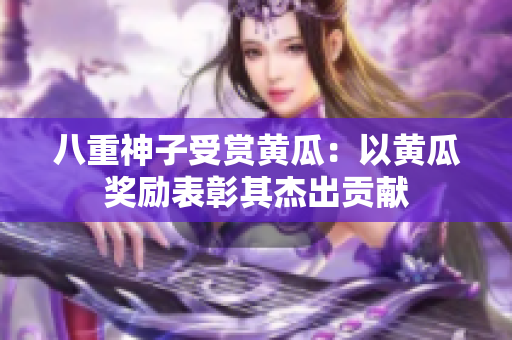 八重神子受賞黃瓜：以黃瓜獎(jiǎng)勵(lì)表彰其杰出貢獻(xiàn)