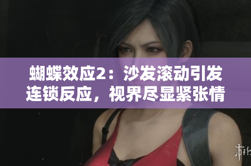 蝴蝶效應2：沙發(fā)滾動引發(fā)連鎖反應，視界盡顯緊張情節(jié)