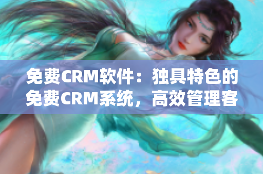 免費CRM軟件：獨具特色的免費CRM系統(tǒng)，高效管理客戶資源