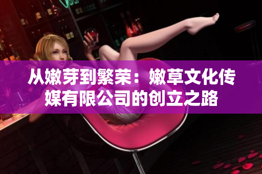 從嫩芽到繁榮：嫩草文化傳媒有限公司的創(chuàng)立之路