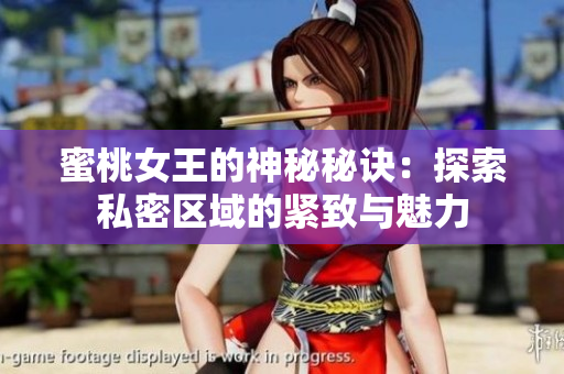 蜜桃女王的神秘秘訣：探索私密區(qū)域的緊致與魅力