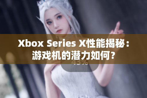 Xbox Series X性能揭秘：游戲機的潛力如何？