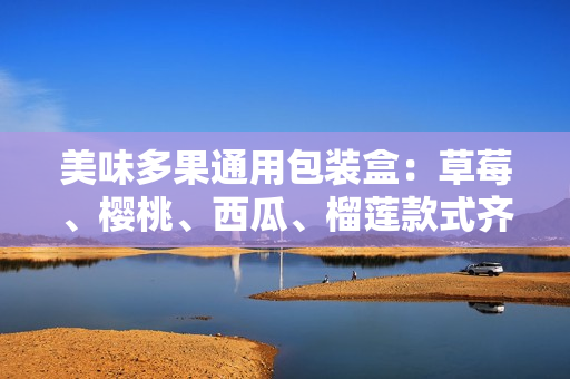 美味多果通用包裝盒：草莓、櫻桃、西瓜、榴蓮款式齊全