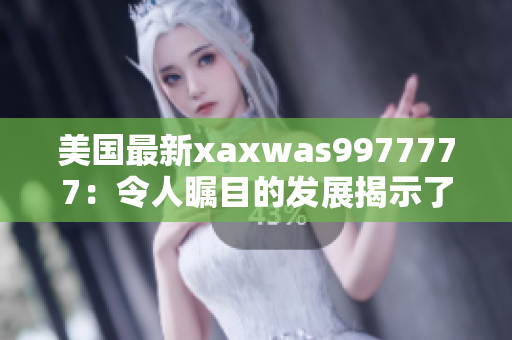 美國(guó)最新xaxwas9977777：令人矚目的發(fā)展揭示了未來(lái)技術(shù)趨勢(shì)