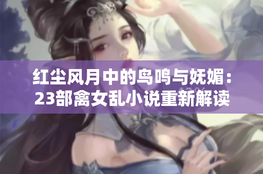 紅塵風月中的鳥鳴與嫵媚：23部禽女亂小說重新解讀