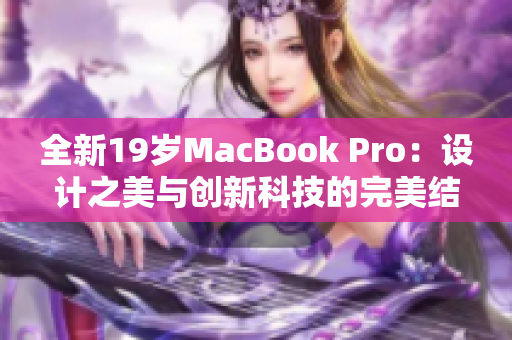 全新19歲MacBook Pro：設(shè)計之美與創(chuàng)新科技的完美結(jié)合