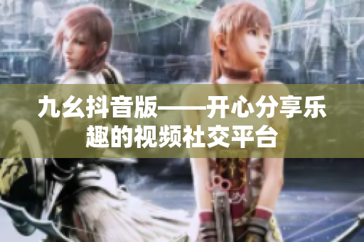 九幺抖音版——開心分享樂趣的視頻社交平臺