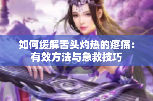 如何緩解舌頭灼熱的疼痛：有效方法與急救技巧