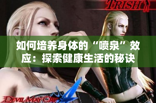 如何培養(yǎng)身體的“噴泉”效應：探索健康生活的秘訣