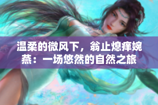 溫柔的微風(fēng)下，翁止熄癢婉燕：一場悠然的自然之旅