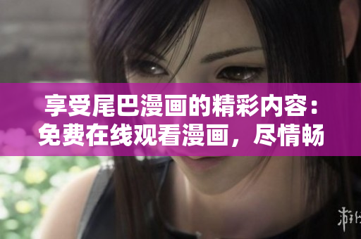 享受尾巴漫畫的精彩內(nèi)容：免費(fèi)在線觀看漫畫，盡情暢讀！