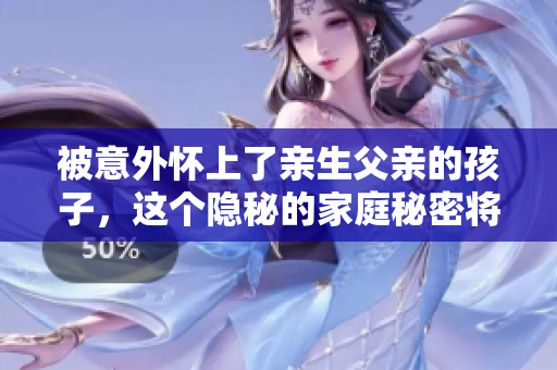 被意外懷上了親生父親的孩子，這個(gè)隱秘的家庭秘密將如何被揭開(kāi)？