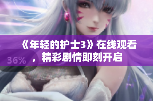 《年輕的護士3》在線觀看，精彩劇情即刻開啟