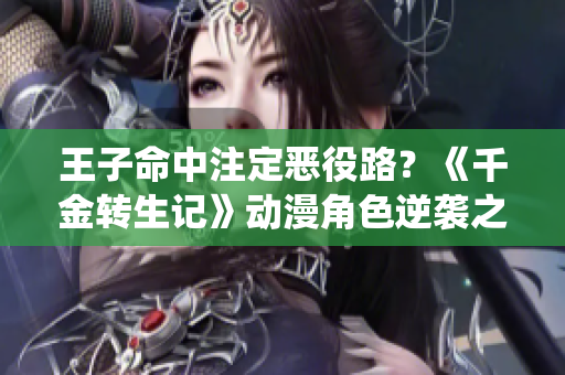 王子命中注定惡役路？《千金轉(zhuǎn)生記》動漫角色逆襲之路