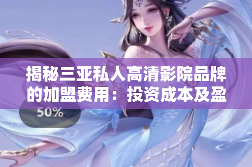 揭秘三亞私人高清影院品牌的加盟費(fèi)用：投資成本及盈利前景深度解析