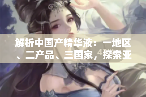 解析中國(guó)產(chǎn)精華液：一地區(qū)、二產(chǎn)品、三國(guó)家，探索亞洲美容新趨勢(shì)