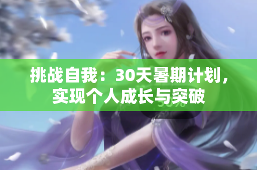 挑戰(zhàn)自我：30天暑期計(jì)劃，實(shí)現(xiàn)個(gè)人成長(zhǎng)與突破