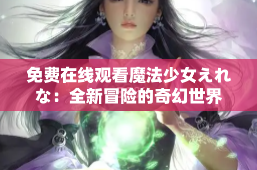 免費在線觀看魔法少女えれな:全新冒險的奇幻世界 免費在線觀看魔法少女えれな:全新冒險的奇幻世界