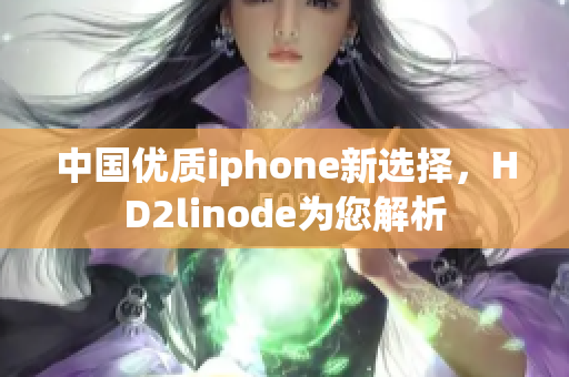 中國優(yōu)質(zhì)iphone新選擇，HD2linode為您解析
