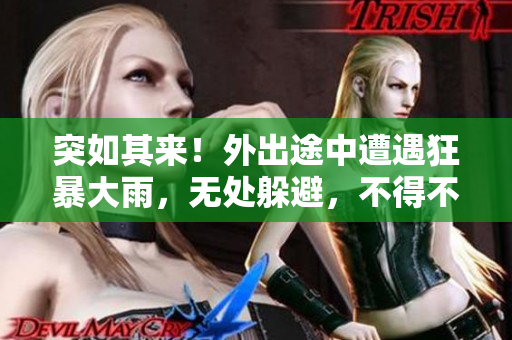突如其來！外出途中遭遇狂暴大雨，無處躲避，不得不尋找臨時(shí)避雨之所